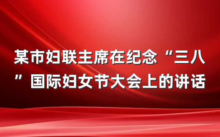 某市妇联主席在纪念“三八”国际妇女节大会上的讲话