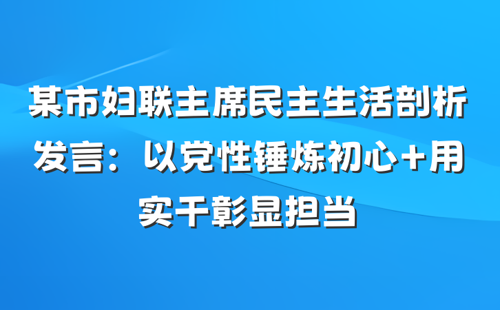 某市妇联主席民主生活剖析发言：以党性锤炼初心 用实干彰显担当