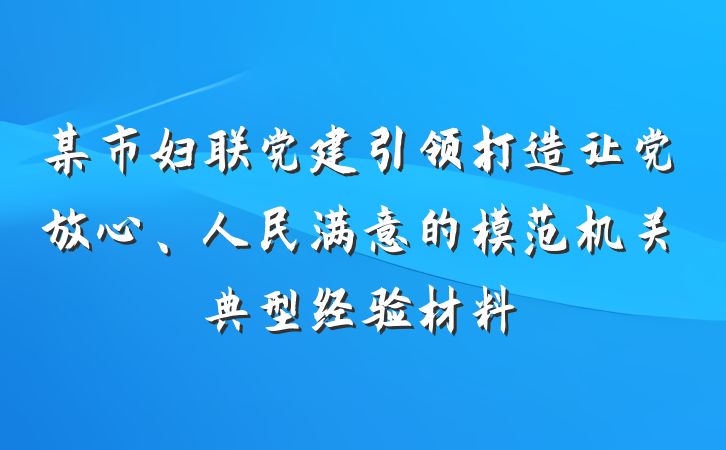 某市妇联党建引领打造让党放心、人民满意的模范机关典型经验材料