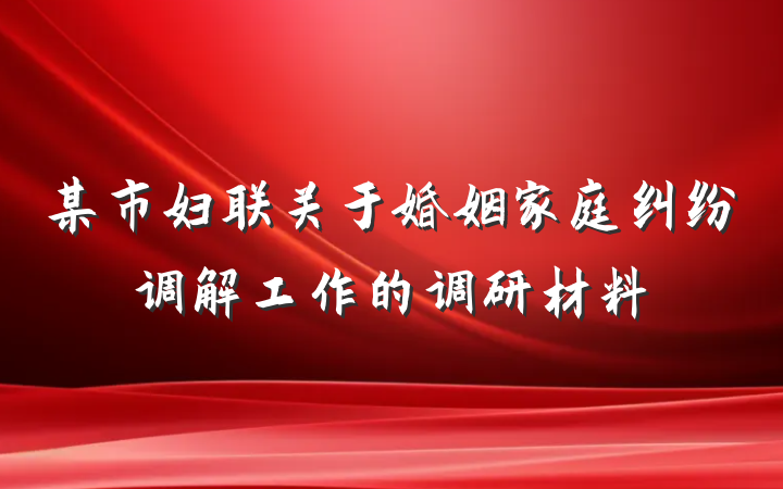 某市妇联关于婚姻家庭纠纷调解工作的调研材料