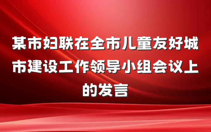 某市妇联在全市儿童友好城市建设工作领导小组会议上的发言