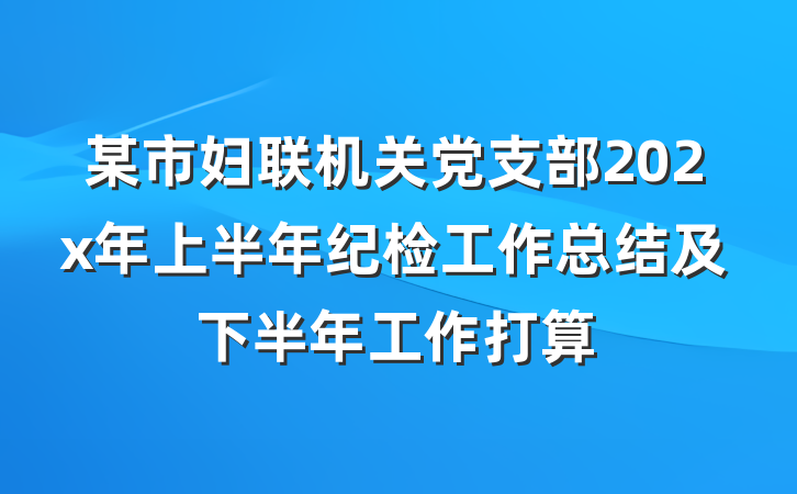 某市妇联机关党支部202x年上半年纪检工作总结及下半年工作打算
