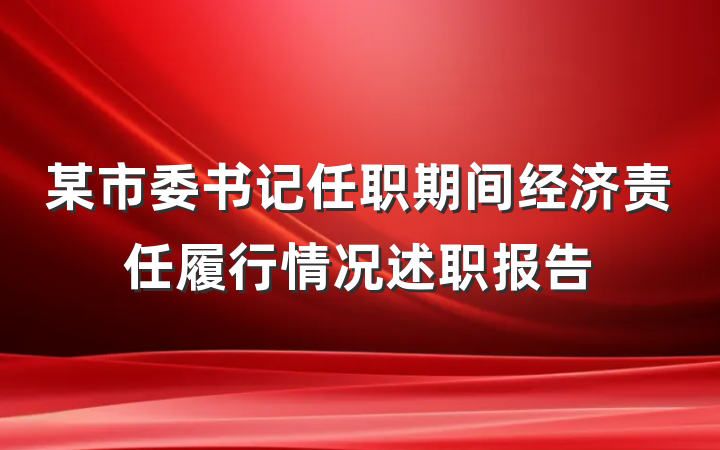 某市委书记任职期间经济责任履行情况述职报告