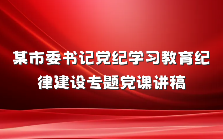 某市委书记党纪学习教育纪律建设专题党课讲稿
