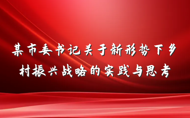 某市委书记关于新形势下乡村振兴战略的实践与思考