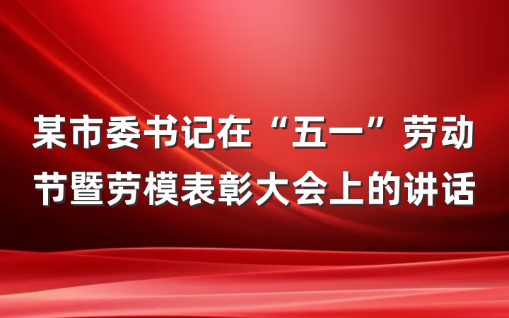 某市委书记在“五一”劳动节暨劳模表彰大会上的讲话