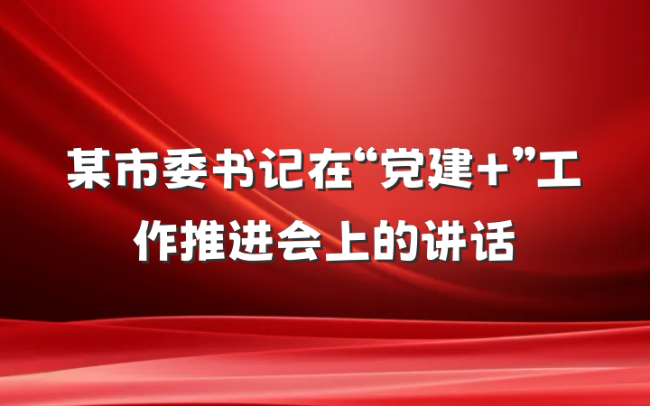 某市委书记在“党建+”工作推进会上的讲话