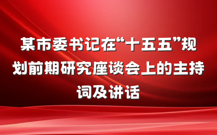 某市委书记在“十五五”规划前期研究座谈会上的主持词及讲话