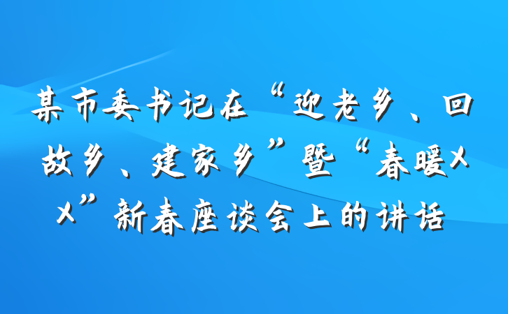 某市委书记在“迎老乡、回故乡、建家乡”暨“春暖XX”新春座谈会上的讲话
