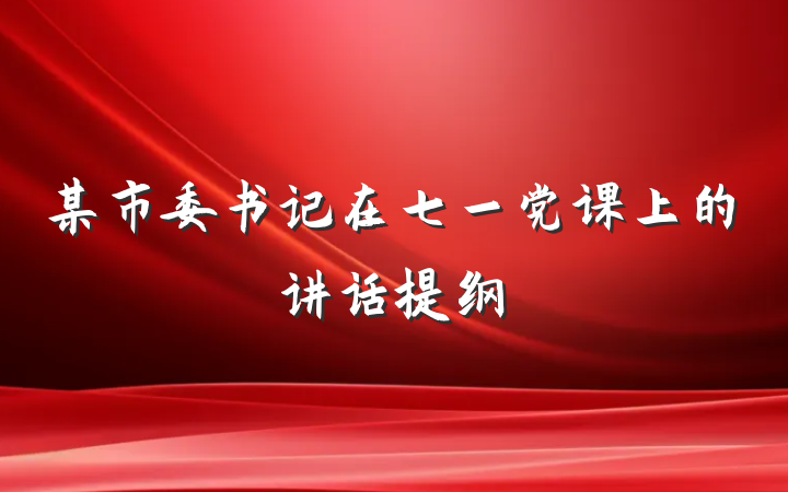 某市委书记在七一党课上的讲话提纲