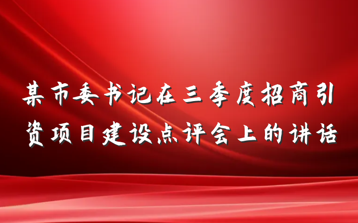 某市委书记在三季度招商引资项目建设点评会上的讲话