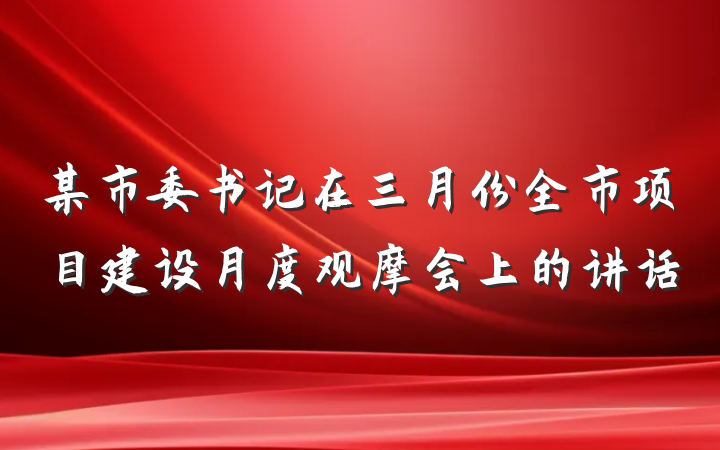 某市委书记在三月份全市项目建设月度观摩会上的讲话