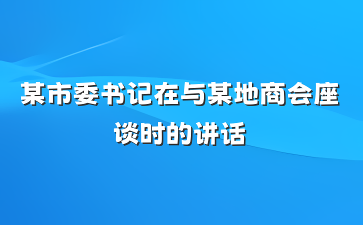 某市委书记在与某地商会座谈时的讲话