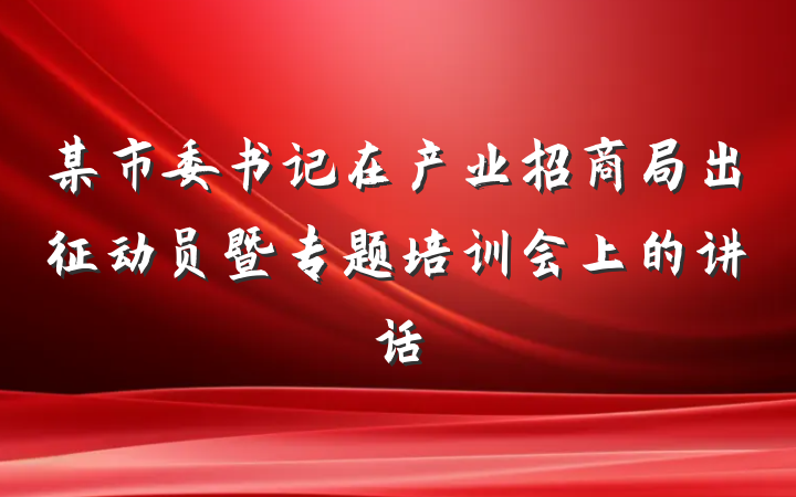 某市委书记在产业招商局出征动员暨专题培训会上的讲话