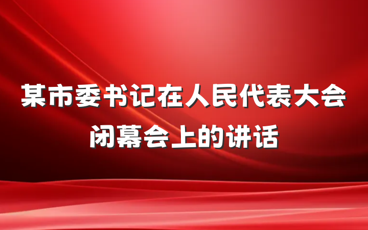 某市委书记在人民代表大会闭幕会上的讲话