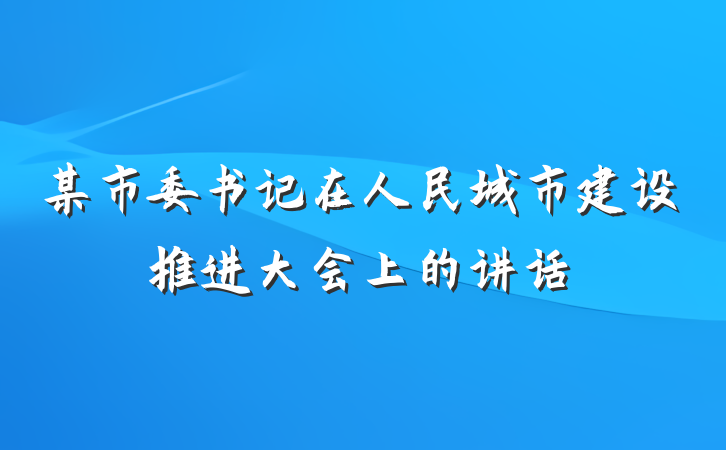 某市委书记在人民城市建设推进大会上的讲话