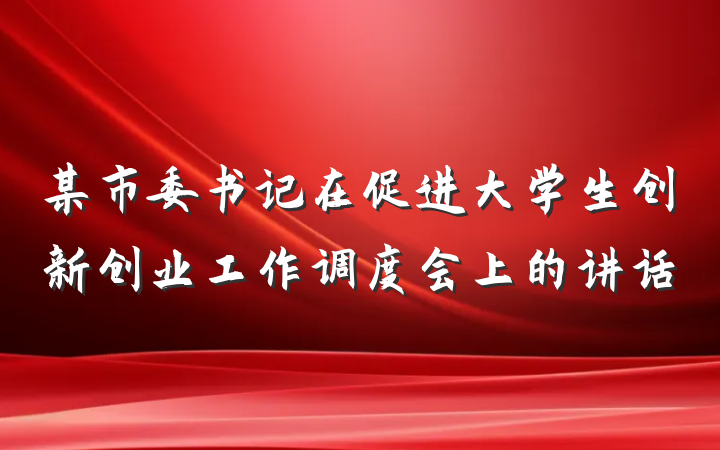 某市委书记在促进大学生创新创业工作调度会上的讲话