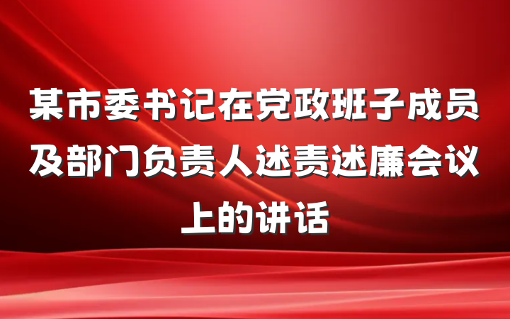 某市委书记在党政班子成员及部门负责人述责述廉会议上的讲话