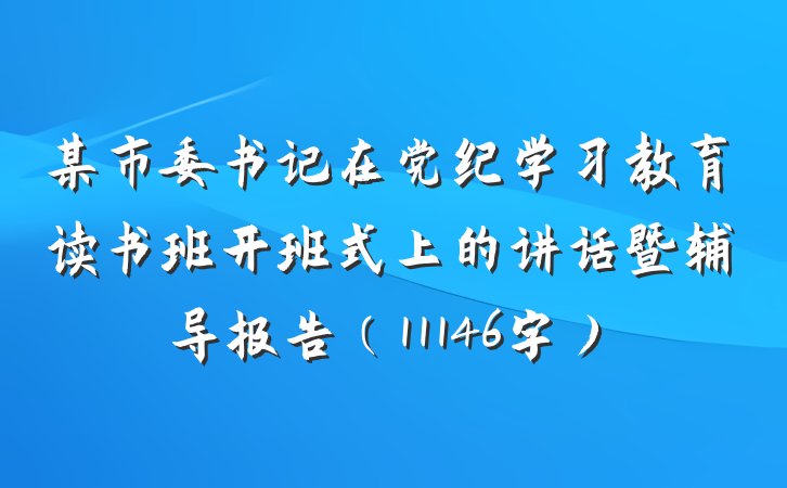 某市委书记在党纪学习教育读书班开班式上的讲话暨辅导报告（11146字）