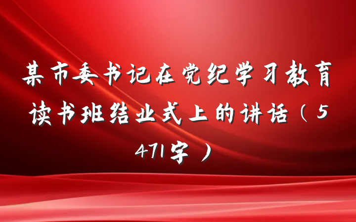 某市委书记在党纪学习教育读书班结业式上的讲话（5471字）