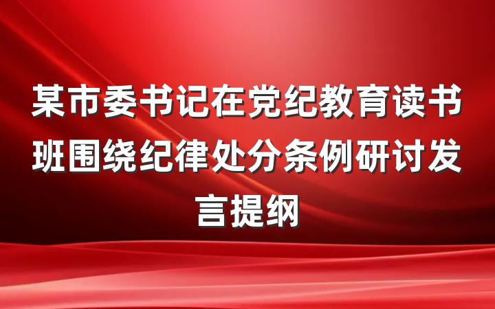 某市委书记在党纪教育读书班围绕纪律处分条例研讨发言提纲