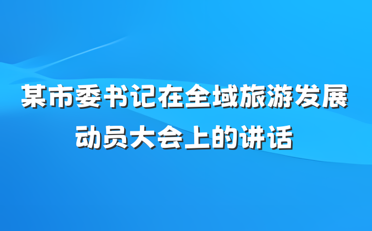 某市委书记在全域旅游发展动员大会上的讲话