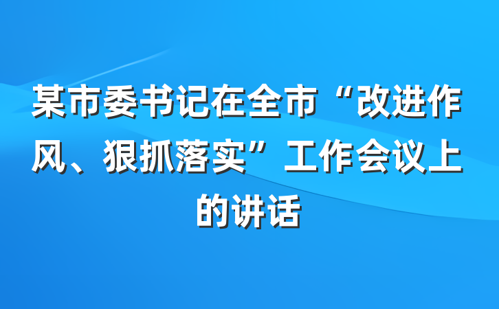 某市委书记在全市“改进作风、狠抓落实”工作会议上的讲话