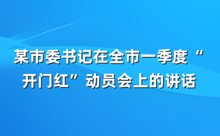 某市委书记在全市一季度“开门红”动员会上的讲话