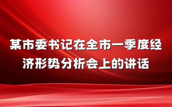 某市委书记在全市一季度经济形势分析会上的讲话