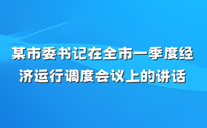某市委书记在全市一季度经济运行调度会议上的讲话