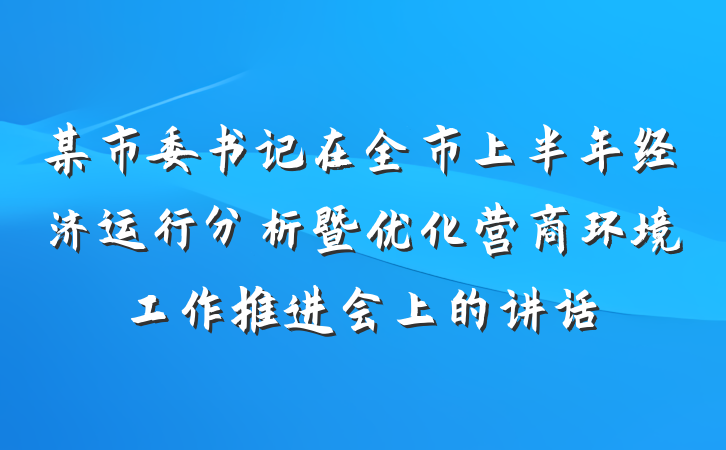 某市委书记在全市上半年经济运行分析暨优化营商环境工作推进会上的讲话