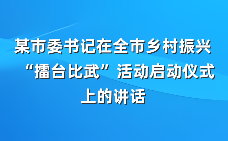 某市委书记在全市乡村振兴“擂台比武”活动启动仪式上的讲话
