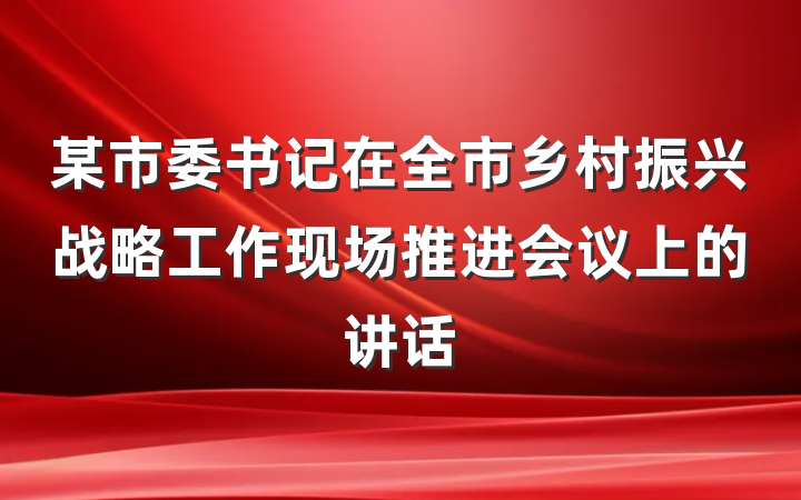 某市委书记在全市乡村振兴战略工作现场推进会议上的讲话