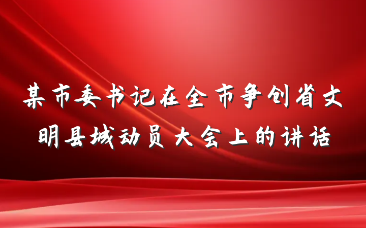 某市委书记在全市争创省文明县城动员大会上的讲话