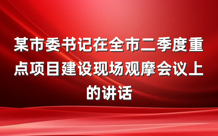 某市委书记在全市二季度重点项目建设现场观摩会议上的讲话