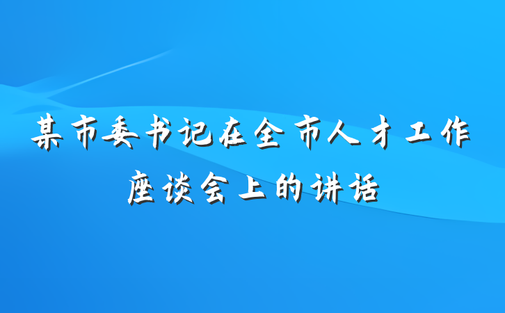 某市委书记在全市人才工作座谈会上的讲话