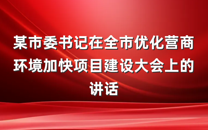 某市委书记在全市优化营商环境加快项目建设大会上的讲话