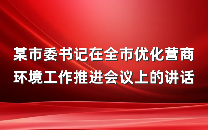 某市委书记在全市优化营商环境工作推进会议上的讲话