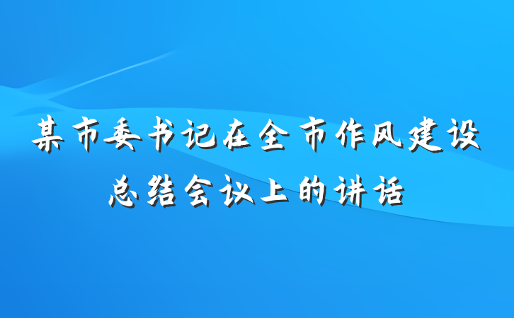 某市委书记在全市作风建设总结会议上的讲话