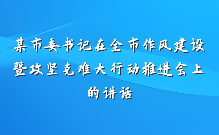 某市委书记在全市作风建设暨攻坚克难大行动推进会上的讲话