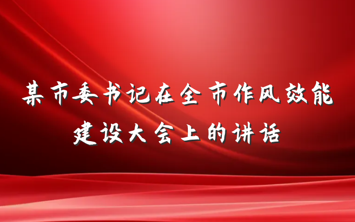 某市委书记在全市作风效能建设大会上的讲话