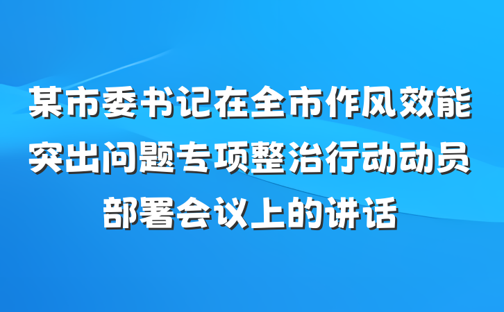 某市委书记在全市作风效能突出问题专项整治行动动员部署会议上的讲话