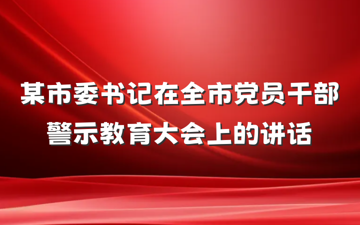 某市委书记在全市党员干部警示教育大会上的讲话