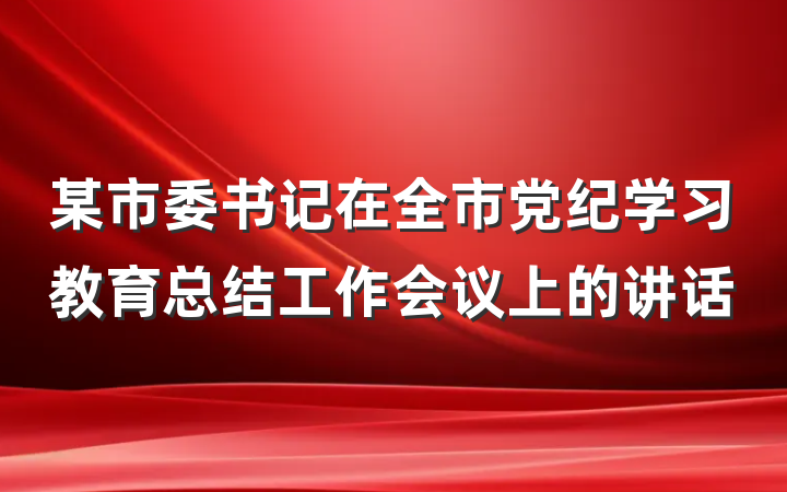 某市委书记在全市党纪学习教育总结工作会议上的讲话