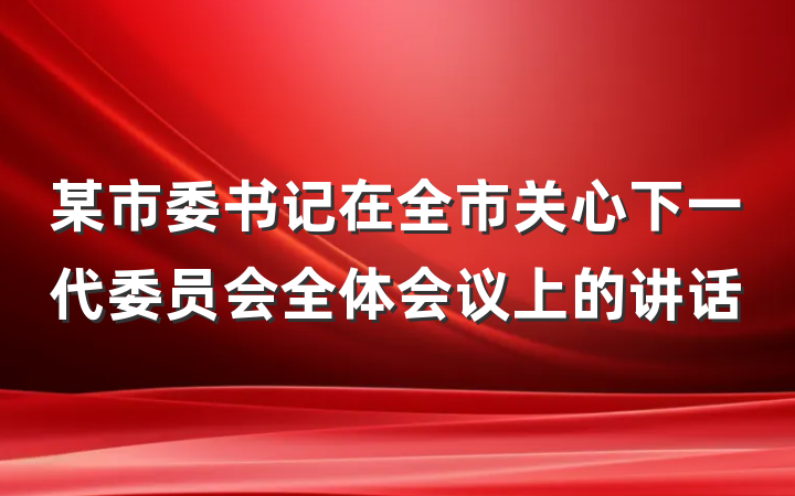 某市委书记在全市关心下一代委员会全体会议上的讲话