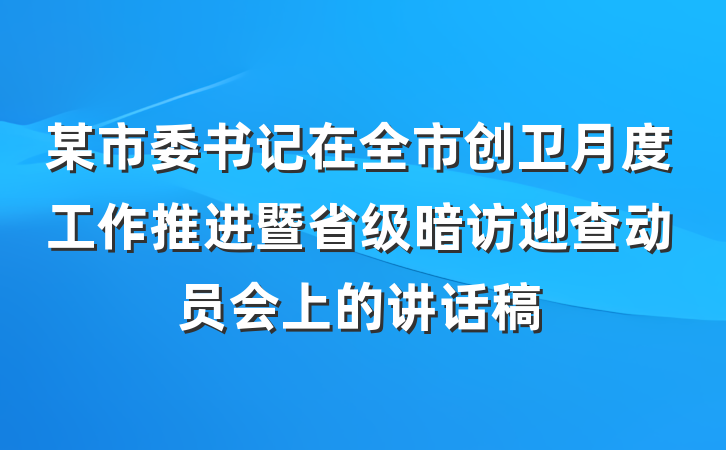 某市委书记在全市创卫月度工作推进暨省级暗访迎查动员会上的讲话稿
