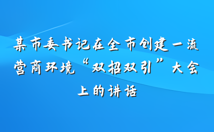 某市委书记在全市创建一流营商环境“双招双引”大会上的讲话