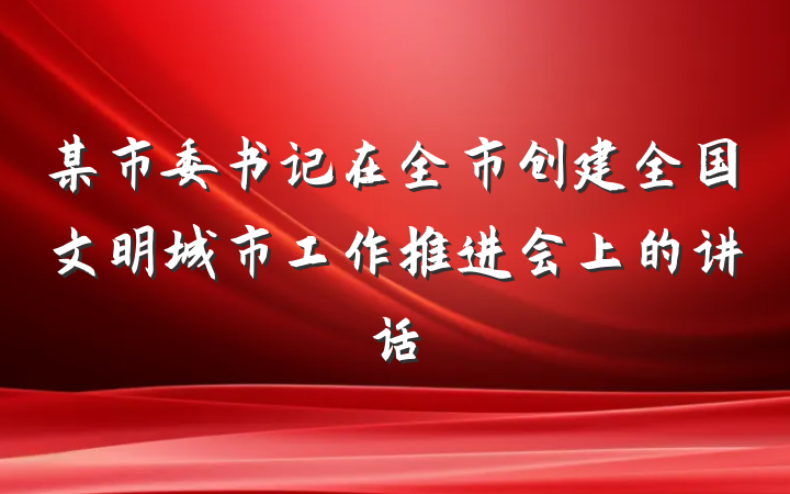 某市委书记在全市创建全国文明城市工作推进会上的讲话