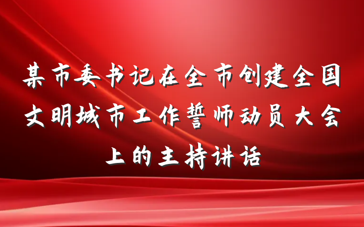 某市委书记在全市创建全国文明城市工作誓师动员大会上的主持讲话