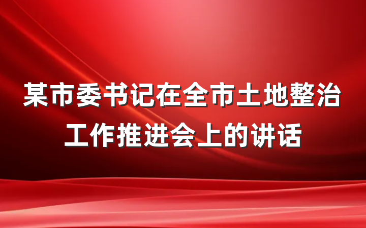 某市委书记在全市土地整治工作推进会上的讲话